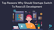 Top Reasons Why Should Startups Switch To ReactJS Development