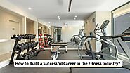 How to Build a Successful Career in the Fitness Industry