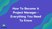 “How To Become A Project Manager in 2022” – All Your Questions Answered