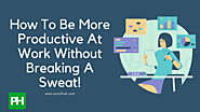 How To Be More Productive At Work Consistently [Simple Guide]