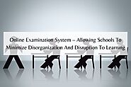 Online Examination System – Allowing Schools To Minimize Disorganization And Disruption To Learning