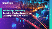 ​Enhancing Connectivity: Tackling Wireline Engineering Challenges in Rural Areas