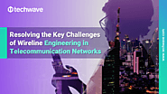 Resolving the Key Challenges of Wireline Engineering in  Telecommunication Networks