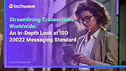 Streamlining Transactions Worldwide: An In-Depth Look at ISO 20022 Messaging Standard