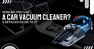 How Do You Use A Car Vacuum Cleaner? A Detailed Guide To It