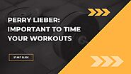 Perry Lieber Important to time your Workouts | Slideshare.net