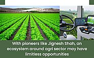 With pioneers like Jignesh Shah, an ecosystem around agri sector may have limitless opportunities