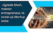 Jignesh Shah, mentor entrepreneur, to scale up Startup India