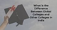 What is the Difference Between Global Colleges and Other Colleges in India?