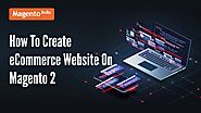How To Create eCommerce Website On Magento 2- Follow Step-By-Step Process