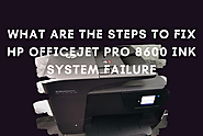 What are the Steps to Fix HP Officejet Pro 8600 Ink System Failure