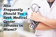 How Frequently Should You Seek Medical Center Services in Miami?