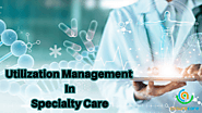 Utilization Management in Specialty Care: Challenges and essential components