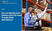 How Manufacturers Can Optimize Their B2B Sales Through Online Marketplaces | Smarketers