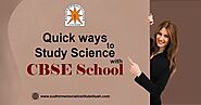 Quick Ways to Study Science with CBSE School