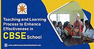   Teaching and Learning Process to Enhance Effectiveness inCBSE School 