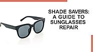 Shade Savers: A Guide to Sunglasses Repair