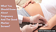 What Do You Need To Know About Quad Marker Screen For Pregnancy?