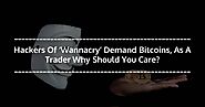 Hackers Of 'Wannacry' Demand Bitcoins, As A Trader Why Should You Care?