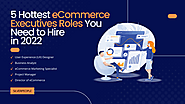 5 Hottest eCommerce Executives Roles You Need to Hire in 2022