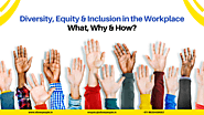 Diversity, Equity & Inclusion in the Workplace – What, Why & How?