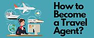 How to Become Travel Agent: Eligibility, Benefits and Career