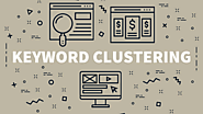 Why You Should Be Using Keyword Clustering For SEO