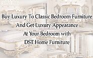 Buy Luxury To Classic Bedroom Furniture and Get Luxury Appearance At Your Bedroom with DST Home Furniture – dst