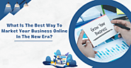 What Is The Best Way To Market Your Business Online In The New Era?