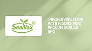 Preserving Food with a Sous Vide Vacuum Sealer Bag by sealvax - Issuu