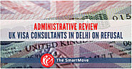 Administrative Review on Visa Refusal - UK Visa Consultants in Delhi