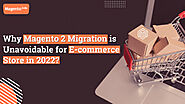 Why Magento 2 Migration is Unavoidable for E-commerce Store in 2022?