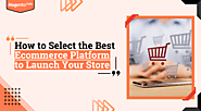 How to Select the Best Ecommerce Platform to Launch Your Store