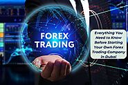 Everything You Need to Know Before Starting Your Own Forex Trading Company in Dubai