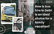 How is bus hire in Delhi is an ideal choice for a family vacation?