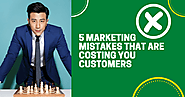 5 Marketing Mistakes That Are Costing You Customers