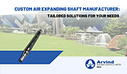 Custom Air Expanding Shaft Manufacturer: Tailored Solutions for Your Needs