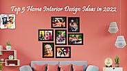 Top 5 Home Interior Design Ideas in 2022