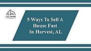 5 Ways To Sell A House Fast In Harvest, AL | LVL Home Solutions