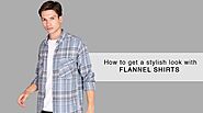 How to get a stylish look with Flannel Shirts?