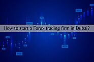 How to start a Forex trading firm in Dubai?