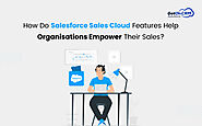 How Do Salesforce Sales Cloud Features Help Organizations Empower Their Sales