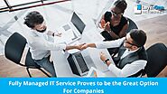 Why Fully Managed IT Service Proves to be the Great Option For Companies