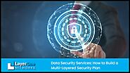 Data Security Services How to Build a Multi-Layered Security Plan