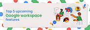 Top 5 upcoming Google Workspace features - F60 Host Support