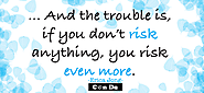 The Trouble Is, If You Don't Risk Anything..