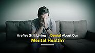 Mental Health Matters: Are We Still Living in Denial About Our Mental Health?