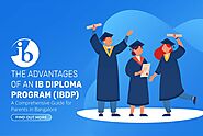 The Advantages of an International Baccalaureate Diploma Program (IBDP): A Comprehensive Guide for Parents in Bangalore