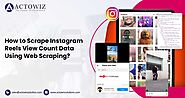 How to Scrape Instagram Reels View Count Data Using Web Scraping?