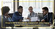 Beginner’s Guide to Financial Advisory: What You Should Know
